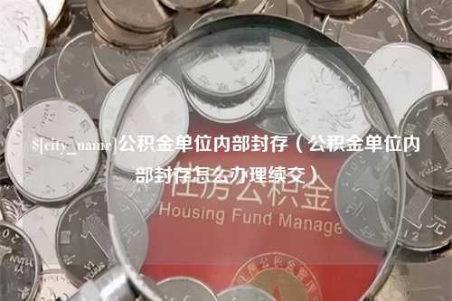 盘锦公积金单位内部封存（公积金单位内部封存怎么办理续交）