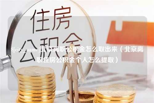 盘锦北京离职公积金怎么取出来（北京离职住房公积金个人怎么提取）